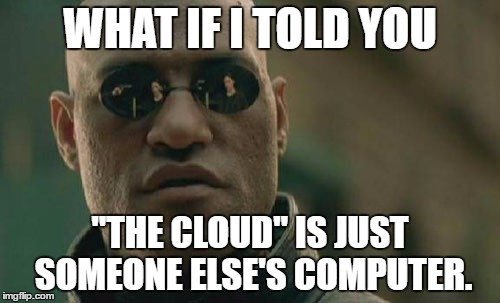 What if I told you - the cloud is just someone else's computer